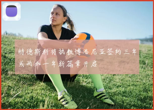 特德斯科将执教博洛尼亚签约三年或两加一年新篇章开启