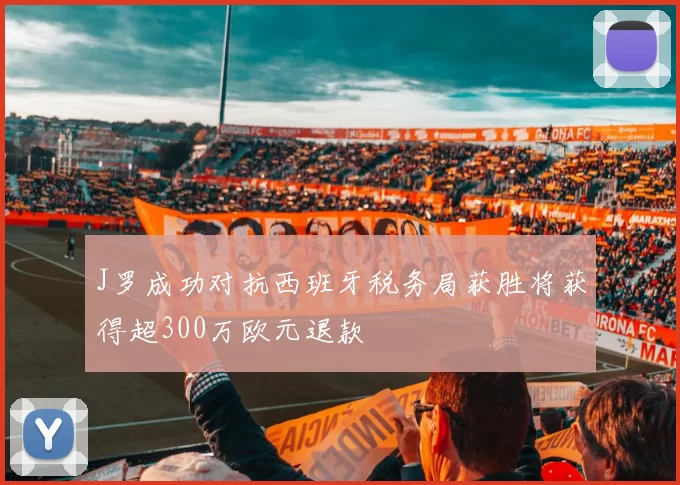 J罗成功对抗西班牙税务局获胜将获得超300万欧元退款