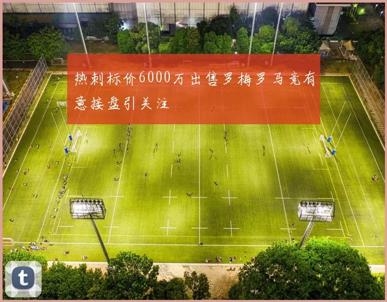 热刺标价6000万出售罗梅罗马竞有意接盘引关注