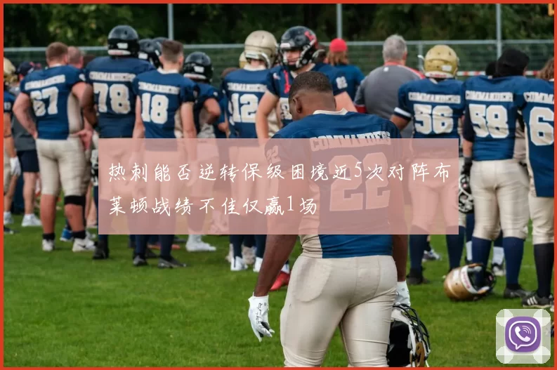 热刺能否逆转保级困境近5次对阵布莱顿战绩不佳仅赢1场