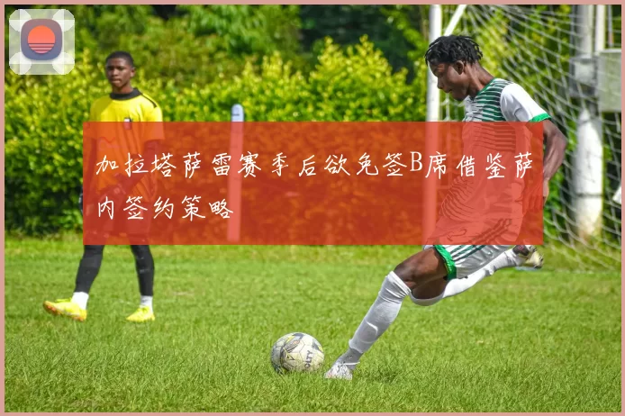 加拉塔萨雷赛季后欲免签B席借鉴萨内签约策略