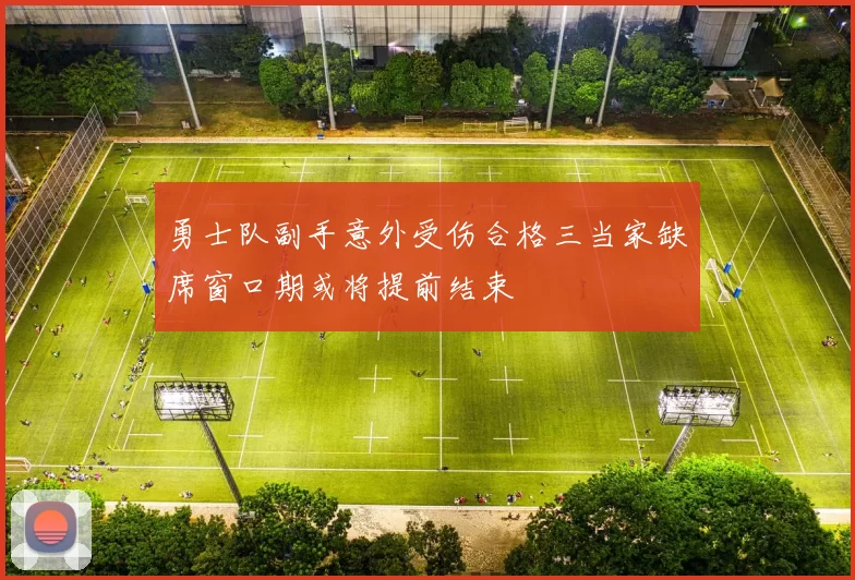 勇士队副手意外受伤合格三当家缺席窗口期或将提前结束