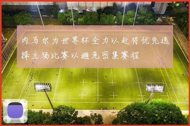 内马尔为世界杯全力以赴将优先选择主场比赛以避免密集赛程